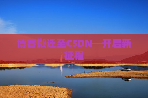 博客搬迁至CSDN—开启新征程 博客搬迁至CSDN—开启新征程